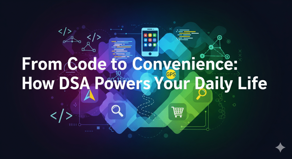 From Code to Convenience: How DSA Powers Your Daily Life